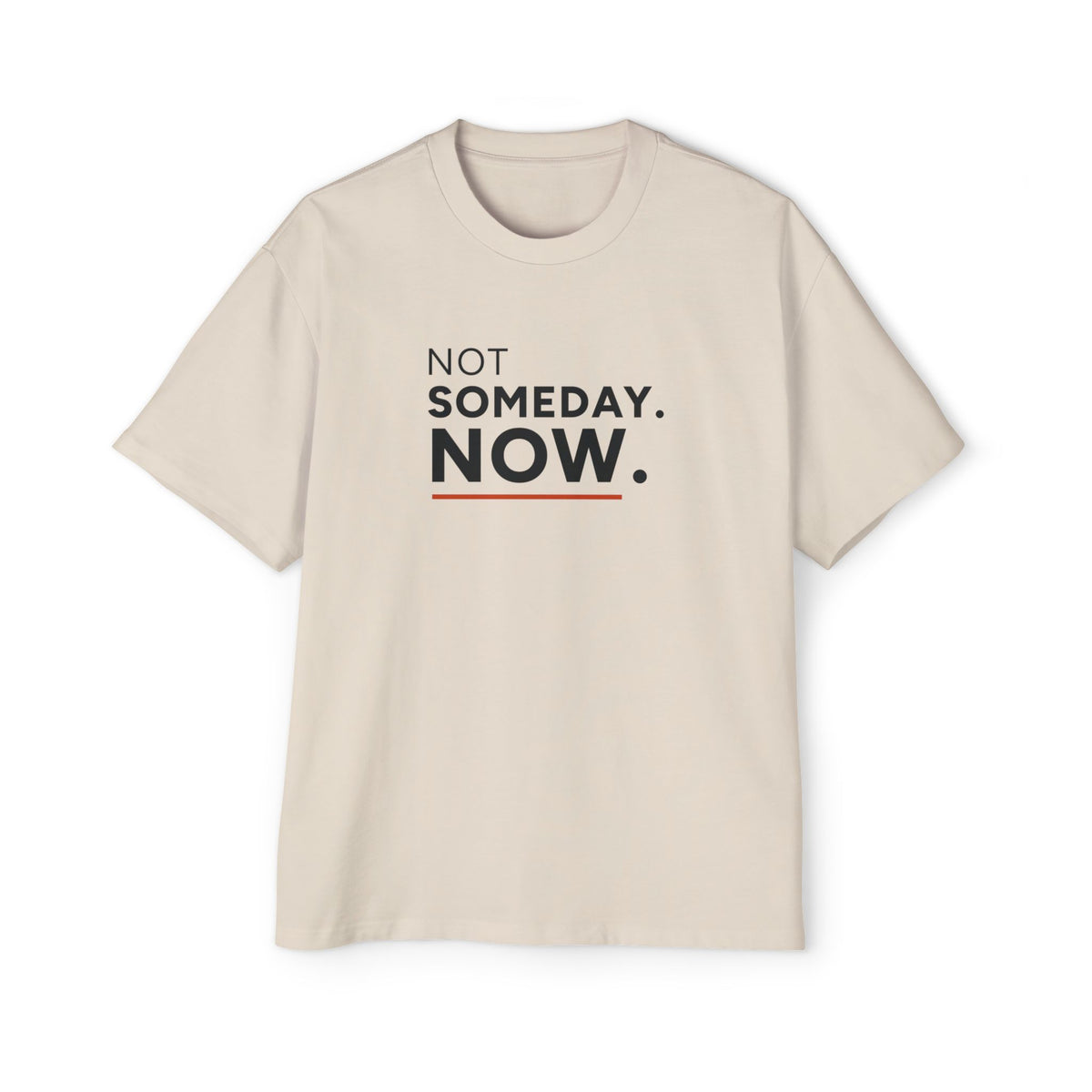 Not Someday. Now. Heavyweight Oversized Tee