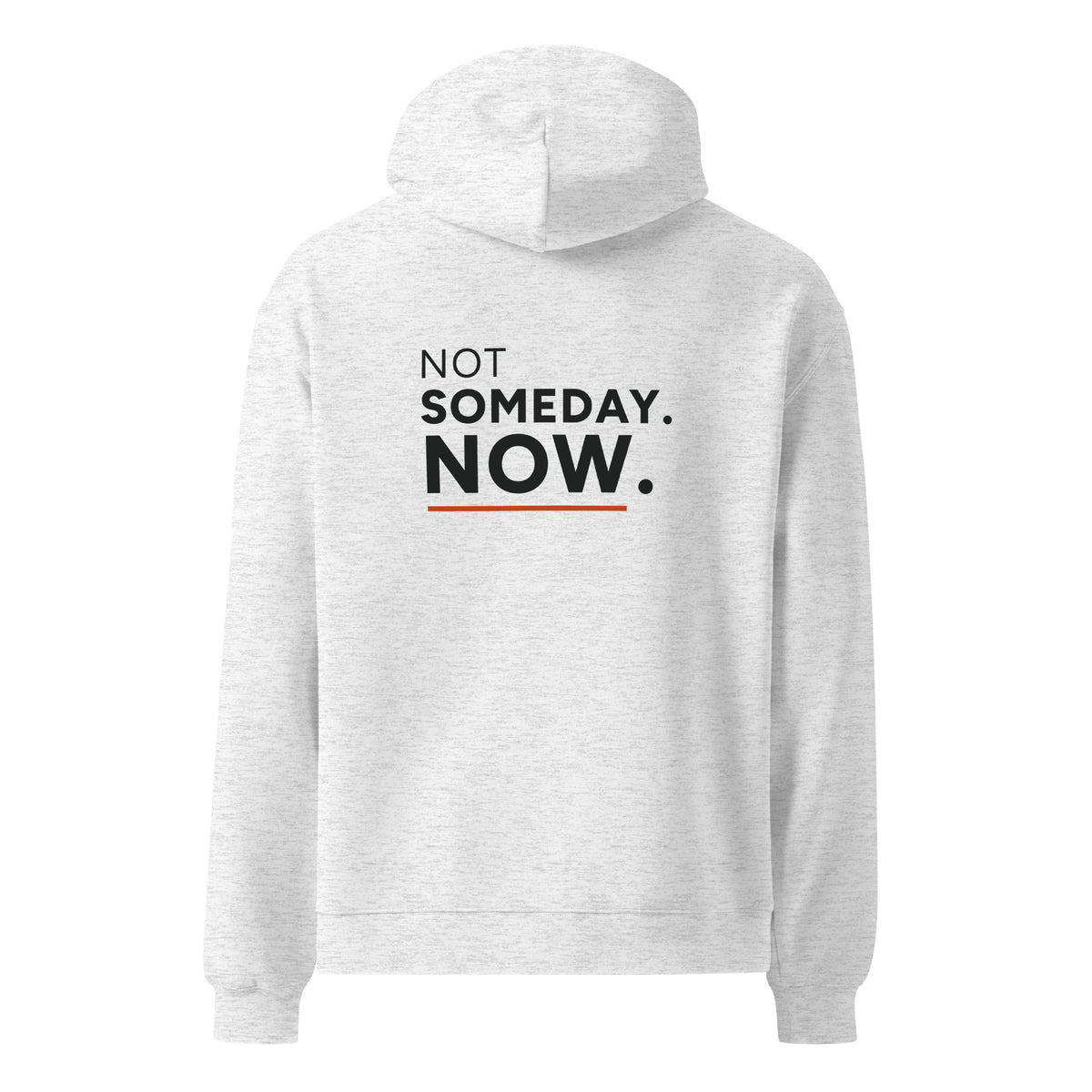 Not Someday. Now hoodie in White Heather, back view with saying graphic.